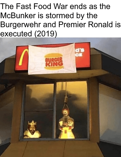 The%20Fast%20Food%20War%20ends%20as%20the%20McBunker%20is%20stormed%20by%20the%20Burgerwehr%20and%20Premier%20Ronald%20is%20executed%20(2019)