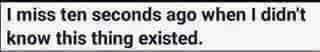 i%20miss%2010%20seconds%20ago%20when%20I%20didn't%20know%20this%20thing%20existed